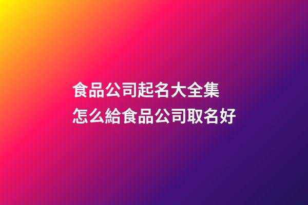 食品公司起名大全集 怎么給食品公司取名好